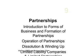 Partnerships
Introduction to Forms of
Business and Formation of
Partnerships
Operation of Partnerships
Dissolution & Winding Up
Limited Liability Companies
9
McGraw-Hill/Irwin Business Law, 13/e
© 2007 The McGraw-Hill Companies, Inc. All rights
 