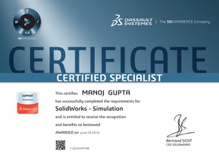 CERTIFICATECERTIFIED SPECIALIST
Bertrand SICOT
CEO SOLIDWORKS
This certifies
has successfully completed the requirements for
and is entitled to receive the recognition
and benefits so bestowed
AWARDED on	 June 18 2014
MANOJ GUPTA
SolidWorks - Simulation
C-Q5D5W4F3KB
Powered by TCPDF (www.tcpdf.org)
 