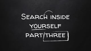 Search inside
yourself
part three
 