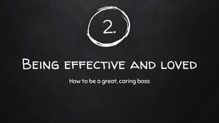 2.
Being effective and loved
How to be a great, caring boss
 