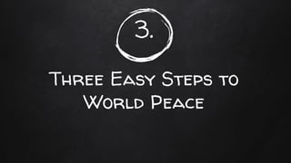 3.
Three Easy Steps to
World Peace
 