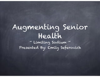 Augmenting Senior
Health
~ Limiting Sodium ~
Presented By: Emily Seferovich
 