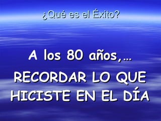 ¿Qué es el Éxito? A  los 80 años,… RECORDAR LO QUE HICISTE EN EL DÍA 