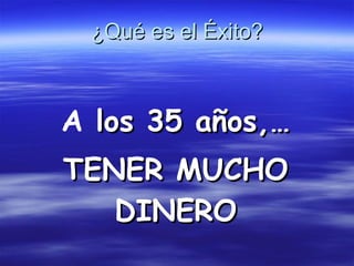 ¿Qué es el Éxito? A  los 35 años,… TENER MUCHO DINERO 