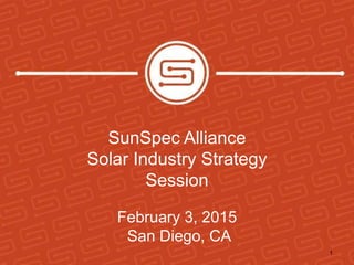 SunSpec Alliance
Solar Industry Strategy
Session
February 3, 2015
San Diego, CA
1
 