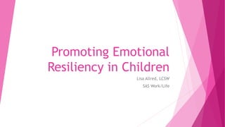 Promoting Emotional
Resiliency in Children
Lisa Allred, LCSW
SAS Work/Life
 