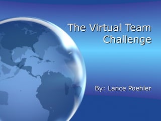 The Virtual TeamThe Virtual Team
ChallengeChallenge
By: Lance PoehlerBy: Lance Poehler
 