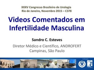 Videos Comentados em
Infertilidade Masculina
Sandro C. Esteves
Diretor Médico e Científico, ANDROFERT
Campinas, São Paulo
XXXV Congresso Brasileiro de Urologia
Rio de Janeiro, Novembro 2015 – C378
 