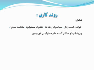 ‫شامل‬:
‫کار‬‫و‬ ‫کسب‬‫قوانين‬،‫ها‬‫ند‬‫و‬‫ر‬‫و‬‫سیاستها‬،‫مسئولیتها‬‫و‬‫نقشها‬،‫مح‬ ‫مالکیت‬‫توا‬،
‫سمی‬‫ر‬‫غير‬‫مشارکتهای‬‫و‬‫ها‬ ‫کنندهĬīمنتشرĬīوĬīایشگرهاĬīرĬīویĬ
 