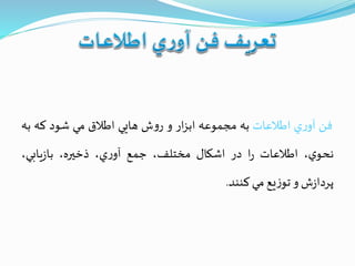 ‫فن‬‫ي‬‫ر‬‫آو‬‫اطالعات‬‫به‬‫مجموعه‬‫ار‬‫ز‬‫اب‬‫و‬‫ش‬‫و‬‫ر‬‫هايي‬‫اطالق‬‫مي‬‫شود‬‫كه‬‫ب‬‫ه‬
،‫ي‬‫نحو‬‫اطالعات‬‫ا‬‫ر‬‫در‬‫اشكال‬،‫مختلف‬‫جمع‬،‫ي‬‫ر‬‫آو‬،‫ذخيره‬،‫يابي‬‫ز‬‫با‬
‫ش‬‫ز‬‫پردا‬‫و‬‫يع‬‫ز‬‫تو‬‫مي‬‫كنند‬.
 