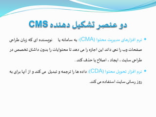‫نرم‬‫های‬‫ر‬‫افزا‬‫مدیریت‬‫محتوا‬(CMA):‫به‬‫سامانه‬‫یا‬‫نویسنده‬‫ای‬‫که‬‫بان‬‫ز‬‫احی‬‫ر‬‫ط‬
‫صفحات‬‫وب‬‫ا‬‫ر‬‫نمی‬‫داند‬‫این‬‫ه‬‫ز‬‫اجا‬‫ا‬‫ر‬‫می‬‫دهد‬‫تا‬‫محتوایات‬‫ا‬‫ر‬‫ن‬‫بدو‬‫داشتن‬‫تخصص‬‫در‬
‫احی‬‫ر‬‫ط‬‫سایت‬،‫ایجاد‬،‫اصالح‬‫یا‬‫حذف‬‫کند‬.
‫نرم‬‫افزار‬‫تحویل‬‫محتوا‬(CDA):‫داده‬‫ها‬‫ا‬‫ر‬‫ترجمه‬‫و‬‫تبدیل‬‫می‬‫کند‬‫و‬‫از‬‫آنها‬‫ای‬‫ر‬‫ب‬‫به‬
‫ز‬‫و‬‫ر‬‫سانی‬‫ر‬‫سایت‬‫استفاده‬‫می‬‫کند‬.
 