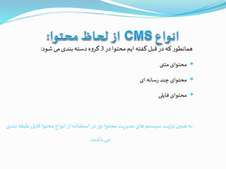 ‫در‬‫محتوا‬‫ایم‬ ‫گفته‬ ‫قبل‬ ‫در‬‫که‬‫ر‬‫همانطو‬3‫شود‬‫می‬‫بندی‬ ‫دسته‬‫ه‬‫و‬‫گر‬:
‫متنی‬ ‫محتوای‬
‫ای‬‫سانه‬‫ر‬ ‫چند‬ ‫محتوای‬
‫فایلی‬ ‫محتوای‬
‫قاب‬ ‫محتوا‬ ‫انواع‬‫از‬‫استفاده‬ ‫در‬ ‫نيز‬ ‫محتوا‬ ‫مدیریت‬ ‫های‬‫سیستم‬ ‫ترتیب‬ ‫همين‬ ‫به‬‫بندی‬ ‫طبقه‬ ‫ل‬
‫باشند‬‫می‬.
 