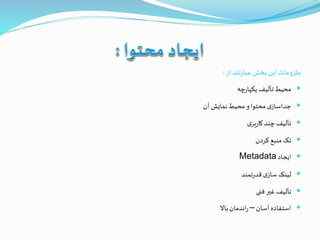 ‫از‬‫تند‬‫ر‬‫عبا‬ ‫بخش‬‫این‬‫مات‬‫و‬‫ملز‬:
‫چه‬‫ر‬‫یکپا‬ ‫تألیف‬‫محیط‬
‫آن‬‫نمایش‬‫محیط‬‫و‬ ‫محتوا‬‫ی‬‫جداساز‬
‫ی‬‫بر‬‫ر‬‫کا‬‫چند‬‫تألیف‬
‫کردن‬ ‫منبع‬ ‫تک‬
‫ایجاد‬Metadata
‫تمند‬‫ر‬‫قد‬‫ی‬‫ساز‬ ‫لینک‬
‫فنی‬ ‫غير‬ ‫تألیف‬
‫آسان‬‫استفاده‬–‫باال‬‫اندمان‬‫ر‬
 