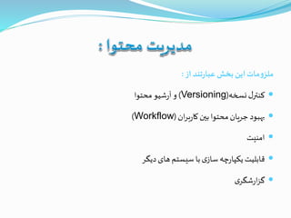 ‫از‬‫تند‬‫ر‬‫عبا‬‫بخش‬ ‫این‬‫مات‬‫و‬‫ملز‬:
‫نسخه‬‫ل‬‫کنتر‬(Versioning)‫محتوا‬‫شیو‬‫ر‬‫آ‬‫و‬
‫ان‬‫ر‬‫ب‬‫ر‬‫کا‬‫بين‬‫محتوا‬‫جریان‬ ‫بهبود‬(Workflow)
‫امنیت‬
‫دیگر‬‫های‬‫سیستم‬‫با‬‫ی‬‫ساز‬‫چه‬‫ر‬‫یکپا‬‫قابلیت‬
‫ی‬‫شگر‬‫ر‬‫ا‬‫ز‬‫گ‬
 