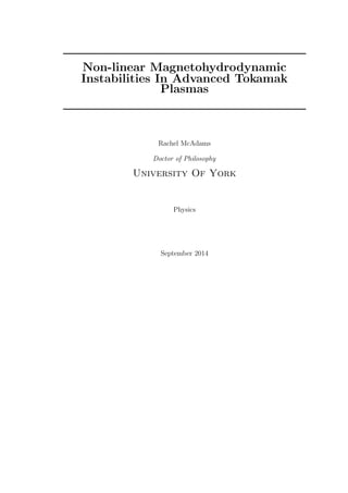 Non-linear Magnetohydrodynamic
Instabilities In Advanced Tokamak
Plasmas
Rachel McAdams
Doctor of Philosophy
University Of York
Physics
September 2014
 