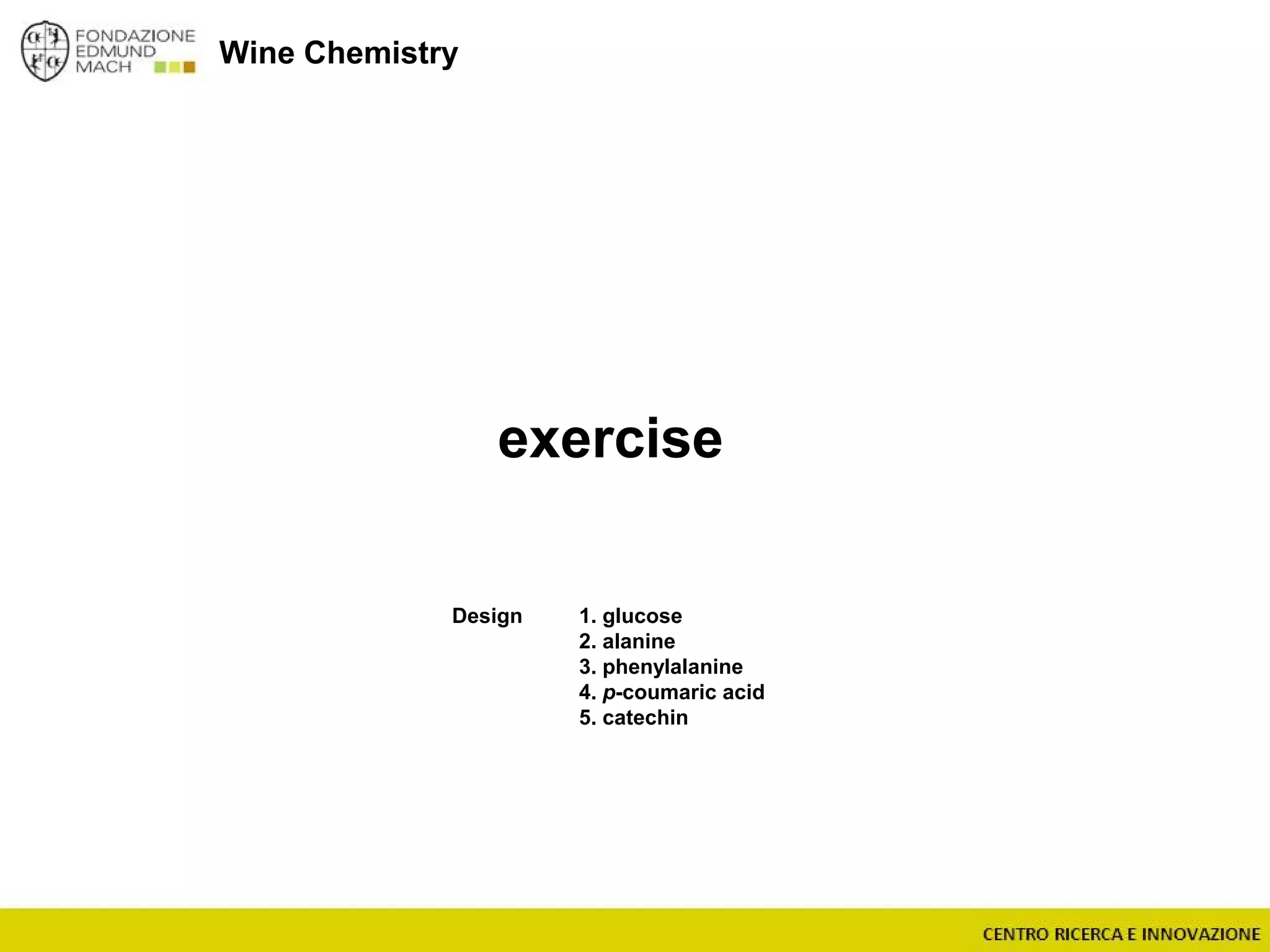Wine Chemistry
exercise
Design 1. glucose
2. alanine
3. phenylalanine
4. p-coumaric acid
5. catechin
 