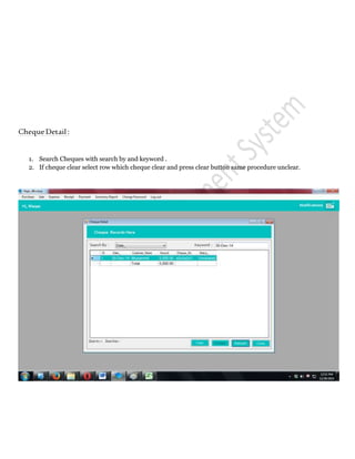 ChequeDetail:
1. Search Cheques with search by and keyword .
2. If cheque clear select row which cheque clear and press clear button same procedure unclear.
 
