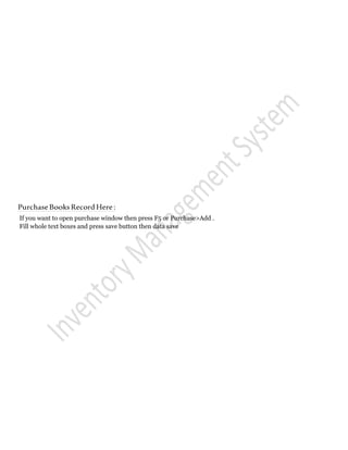 PurchaseBooksRecordHere:
If you want to open purchase window then press F5 or Purchase>Add .
Fill whole text boxes and press save button then data save
 