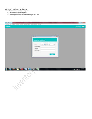 ReceiptCashRecordHere:
1. Press F5 or Receipt>Add
2. Specify customer paid with Cheque or Cash
 