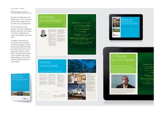 COLLATERAL / DIGITAL
CLIENT
NSW GOVERNMENT DEPT OF
PLANNING AND INFRASTRUCTURE
Gti was commissioned by the
Department in 2013 to produce
all their major design work for
all media and its stakeholders.
Gti has produced motion
graphics, complex infographics,
posters, brochures, fact sheets,
microsites, enewsletters as
well as photographic and video
work.
In addition Gti produced a
successful media campaign
for their demographic projects
that included interactive maps
and charts across all the local
government regions across
NSW. The project was picked
up and received very well by
Fairfax Media as well as ABC
local and National radio and
social media.
Planning and
Infrastructure:
The first two years
Restoring integrity, delivering growth
A Message
from the Minister
The Government – through the Department of Planning and Infrastructure – is
changing this by delivering a planning system that encourages sustainable
growth, boosts housing and creates jobs in a transparent manner in
partnership with local councils and communities.
Before the NSW Government was elected in March
2011, investors and the community had lost faith in the
planning system. Housing construction had faltered, further
weakening NSW’s economy. Infrastructure was not keeping
pace with our growing population and the community was
angry at being left out of major planning decisions.
Restoring integrity and transparency
Local planning powers restored
to communities through councils
Decision-making de-politicised
Part 3A abolished
25% increase in Sydney housing
approvals over two years
18,186 new homes completed in Sydney in 201
(highest level since 2006)
Made fire sprinkler systems mandatory
in all residential aged care facilities
We identified that the housing shortfall of
72,000 homes over the previous five years had
to be turned around urgently.
We responded by setting up a powerful Cabinet
committee to clear the way for thousands more
new homes in the right locations. Some are in
establishedsurburbs,someingreenfieldsites–
but importantly they both provide choice, and
options for different budgets.
You told us that new homes need to be near
jobs, shops, schools and transport. As a result,
the Government is now delivering thousands
more home sites near key infrastructure. Where
more infrastructure is needed, we are getting on
with the job of delivering it to create attractive,
liveable communities.
MORE HOMES AND HOME SITES
3 Facilitated a 25% jump in Sydney housing
approvals over two years to 24,390 in
2011-12
3 Facilitated construction of 18,186 homes in
Sydney in 2012 – the highest number since
2006
3 Announced a long-term plan to deliver
up to 172,000 new homes near jobs
and infrastructure in 44 new and existing
locations
3 Rezoning land for thousands more homes
across NSW in partnership with councils
through Standard Instrument Local
Environmental Plans (SILEPs). Delivered an
annual average of 37 SILEPS – compared to
the previous government’s annual average of
6 SILEPS.
CUTTING RED TAPE
3 Expanded the range of homes that could
be approved within 10 days by including
houses on smaller lots and rural homes in
the general housing codes
3 Streamlinedthebushfireassessmentprocess
to deliver housing more quickly in Sydney's
Growth Centres
3 Simplified the assessment process for new
homes by reducing overly complex and
conflicting development controls
3 Finalised a scheme to create potential home
sites across NSW from land locked up in
irregular and restrictive 'paper' subdivisions.
BOOSTING THE ECONOMY
3 Promoted delivery of more new apartments
and townhouses in existing suburbs, making
homes more affordable
3 Reduced infrastructure costs by up to $5000
per residential lot in the Growth Centres.
Boosting
housing supply
For most of the past decade, housing supply in NSW hasn’t kept pace with
population growth, leading to shortages in many areas and higher prices.
Michelle Grima and her fiancé Jason are getting
married soon, and the opportunity to buy, design
and build their own house near family and
friends was a dream start to their new life.
“Jason and I are both Penrith locals and we were
hoping for a new housing development close
by. When we heard about Caddens, we couldn’t
believe our luck,” Michelle said.
Caddensisanewresidentialcommunityplanned
by UrbanGrowth NSW. Located east of Penrith
near the University of Western Sydney, the new
release area will accommodate about 1,250
dwellings when completed. UrbanGrowth NSW
is also developing land nearby with space for
2,500 ongoing jobs.
“We really wanted to stay in the local area. We
know that western Sydney will only continue to
grow, so we both feel comfortable embarking on
our first big project together,” she said.
“The fact Caddens is being developed by
UrbanGrowth NSW gives us extra confidence,
knowing the development will be a quality one.”
BOOSTING HOUSING SUPPLY
– A CASE STUDY
We’ve heard the message – not only do people
want more new housing, it needs to be near
jobs, shops, schools and transport
SYDNEY DWELLING COMPLETIONS
2007 2008 2009 2010 2011 2012
SYDNEY HOUSING APPROVALS
0
5,000
10,000
15,000
20,000
25,000
30,000
2007/8 2008/9 2009/10 2010/11 2011/12
76
13,790 14,267 13,752 14,652 15,468 18,186
The Government – through the Department of
Planning and Infrastructure – is changing this
bydeliveringaplanningsystemthatencourages
sustainable growth, boosts housing and creates
jobs in partnership with local councils and
communities.
3 We've returned decisions about many local
matters to councils, and restored confidence
in planning by increasing transparency and
engaging more with communities. Investors
and the community can now have full
confidence that all proposals are determined
purely on their merits
3 We've de-politicised the decision-making
process by having almost all major projects
decided by independent bodies such as the
Planning Assessment Commission or Joint
Regional Planning Panels, rather than the
Minister
3 We’ve embarked on major reform of the
State’s planning laws, led by two respected
former Liberal and Labor ministers – Tim
Moore and Ron Dyer. Their bipartisan and
unprecedented level of consultation across
the state allowed them to hear firsthand
from the community and a wide range of
stakeholders about what change is needed
3 We’ve boosted housing, jobs and economic
activity by removing obstacles in the
planning process. Annual dwelling approvals
reached their highest level in Sydney since
2003-04. The construction sector alone
contributed an extra $578 million to the state’s
economy in 2011-12. This is very encouraging
and shows we are on the right path.
We continue to listen to what you've told us,
and we are now delivering on our commitment
to make the state's planning system a key
economic driver that boosts investment and
jobs and eases the cost of living.
This booklet highlights the planning initiatives
the Government has taken to enhance the lives
of people in NSW over the past two years. We
are putting in place a new framework to deliver
more housing and jobs to create vibrant places
in which to live, work and relax.
A Message
from the Minister
Before the NSW Government was elected in March 2011, investors and the community
had lost faith in the planning system. Housing construction had faltered, further
weakening NSW’s economy. Infrastructure was not keeping pace with our growing
population and the community was angry at being left out of major planning decisions.
32
Restoring integrity and transparency
Local planning powers restored
to communities through councils
Decision-making de-politicised
Part 3A abolished
25% increase in Sydney housing
approvals over two years
18,186 new homes completed in Sydney in 2012
(highest level since 2006)
Made residential aged care facilities safer,
with new fire sprinkler laws
 