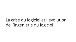 La crise du logiciel et l’évolution
de l’ingénierie du logiciel
 