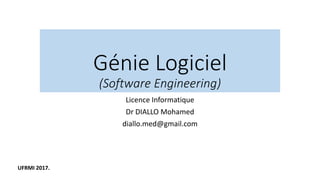 Génie Logiciel
(Software Engineering)
Licence Informatique
Dr DIALLO Mohamed
diallo.med@gmail.com
UFRMI 2017.
 