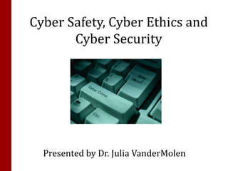 Cyber Safety, Cyber Ethics and
       Cyber Security




  Presented by Dr. Julia VanderMolen
 