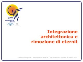 Integrazione
                     architettonica e
                 rimozione di eternit


Andrea Brumgnach – Responsabile del GdL Comunicazione – Parma 26 marzo 2010
 