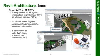 © 2016 C3A22Autodesk Revit Architecture
Revit Architecture demo
Export to 2D en 3D DWFx
 Drawing Sheets zijn als digitale
eindresultaten te printen naar DWF’s
(en uiteraard ook naar PDF’s)
 3D DWFx’s (in een oogwenk
aangemaakt !) voor interactief te
raadplegen 3D modellen
 te bekijken met de
gratis DWF-viewer
of gewoon met
Internet Explorer !
 