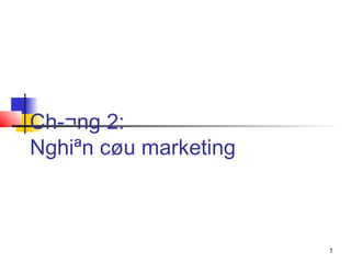 Ch­¬ng 2:
Nghiªn cøu marketing



                       1
 