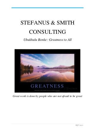 1 | P a g e
STEFANUS & SMITH
CONSULTING
Ubukhulu Bonke: Greatness to All
Great work is done by people who are not afraid to be great
 