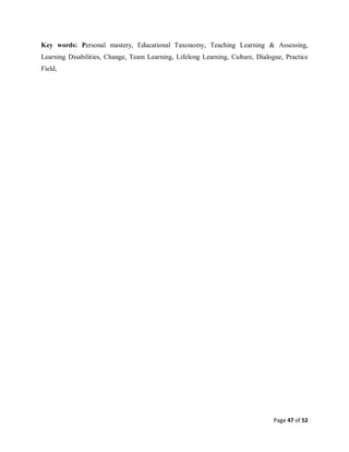 Page 47 of 52
Key words: Personal mastery, Educational Taxonomy, Teaching Learning & Assessing,
Learning Disabilities, Change, Team Learning, Lifelong Learning, Culture, Dialogue, Practice
Field,
 