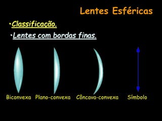 Lentes Esféricas
•Classificação.
•Lentes com bordas finas.
Biconvexa Plano-convexa Côncava-convexa Símbolo
 
