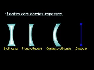 •Lentes com bordas espessas.
Bicôncava Plano-côncava Convexa-côncava Símbolo
 