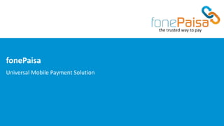 fonePaisa
Universal Mobile Payment Solution
 