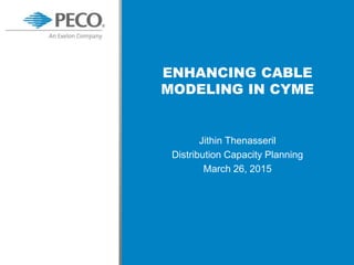 Jithin Thenasseril
Distribution Capacity Planning
March 26, 2015
ENHANCING CABLE
MODELING IN CYME
 