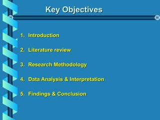 Key ObjectivesKey Objectives
1.1. IntroductionIntroduction
2.2. Literature reviewLiterature review
3.3. Research MethodologyResearch Methodology
4.4. Data Analysis & InterpretationData Analysis & Interpretation
5.5. Findings & ConclusionFindings & Conclusion
 