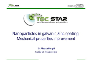 TEC STAR S.r.l.
Viale Europa, 40 – 41011 Campogalliano (Italy)
Tel. (+39)059 527775 – Fax (+39)059 527773
C.F./P. IVA 03209920366
Nanoparticles in galvanic Zinc coating:
Mechanical properties improvement
Dr. Alberto Borghi
Tec Star Srl - President | CEO
 