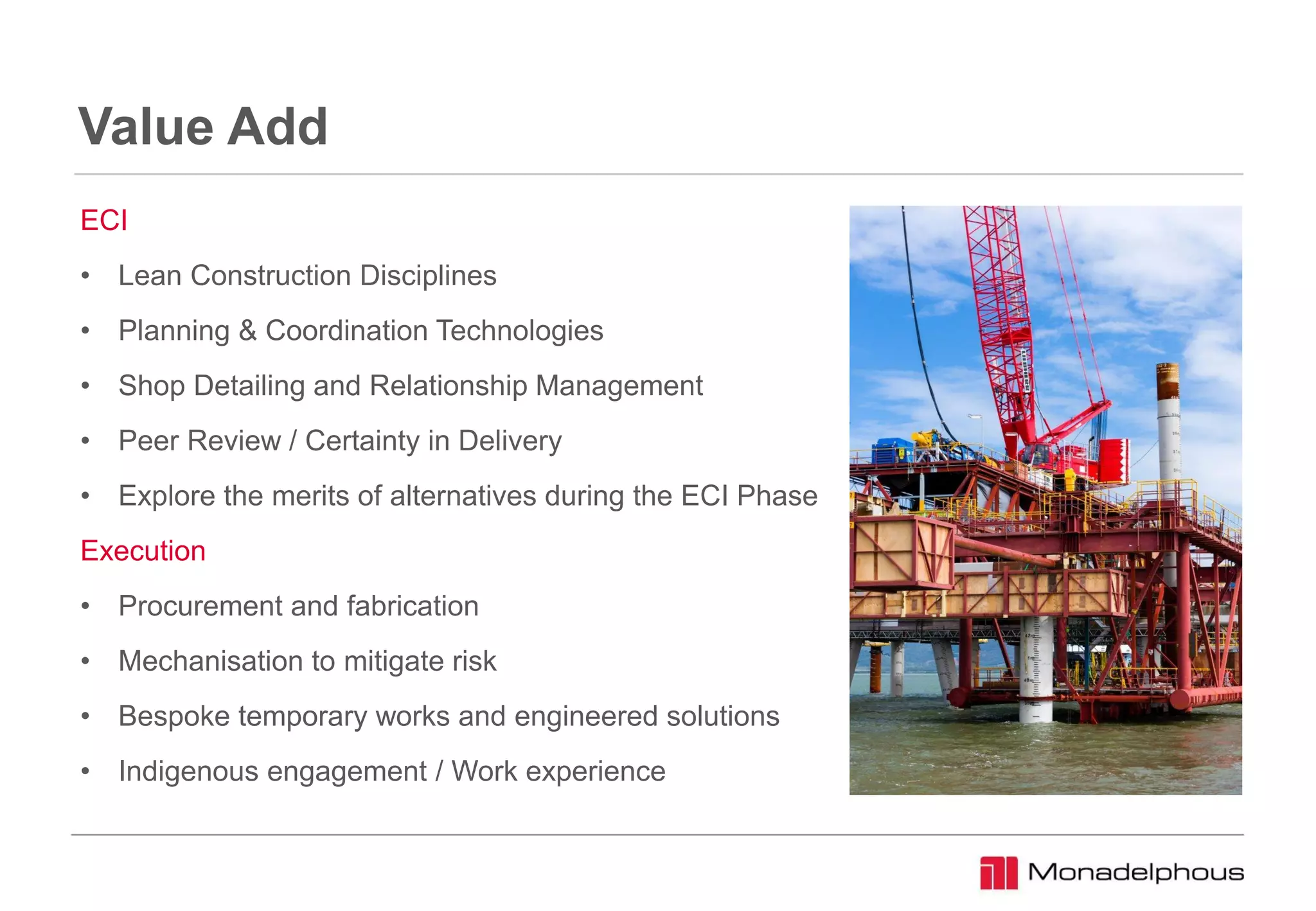 Value Add
ECI
• Lean Construction Disciplines
• Planning & Coordination Technologies
• Shop Detailing and Relationship Management
• Peer Review / Certainty in Delivery
• Explore the merits of alternatives during the ECI Phase
Execution
• Procurement and fabrication
• Mechanisation to mitigate risk
• Bespoke temporary works and engineered solutions
• Indigenous engagement / Work experience
 