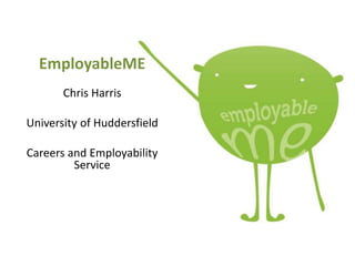 EmployableME
Chris Harris
University of Huddersfield
Careers and Employability
Service
 
