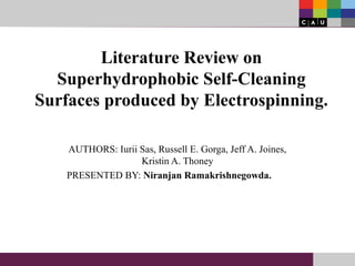 Literature Review on
Superhydrophobic Self-Cleaning
Surfaces produced by Electrospinning.
AUTHORS: Iurii Sas, Russell E. Gorga, Jeff A. Joines,
Kristin A. Thoney
PRESENTED BY: Niranjan Ramakrishnegowda.
 