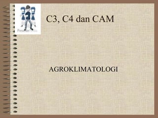 C3, C4 dan CAM
AGROKLIMATOLOGI
 