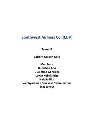 Southwest Airlines Co. (LUV)
Team 12
Cohort: Golden Gate
Members:
Bumchan Ahn
Guillermo Gonzalez
Levan Kobakhidze
Natalia Rios
Vaidhyaraman Srinivasa Swaminathan
Jäiri Terpsa
 