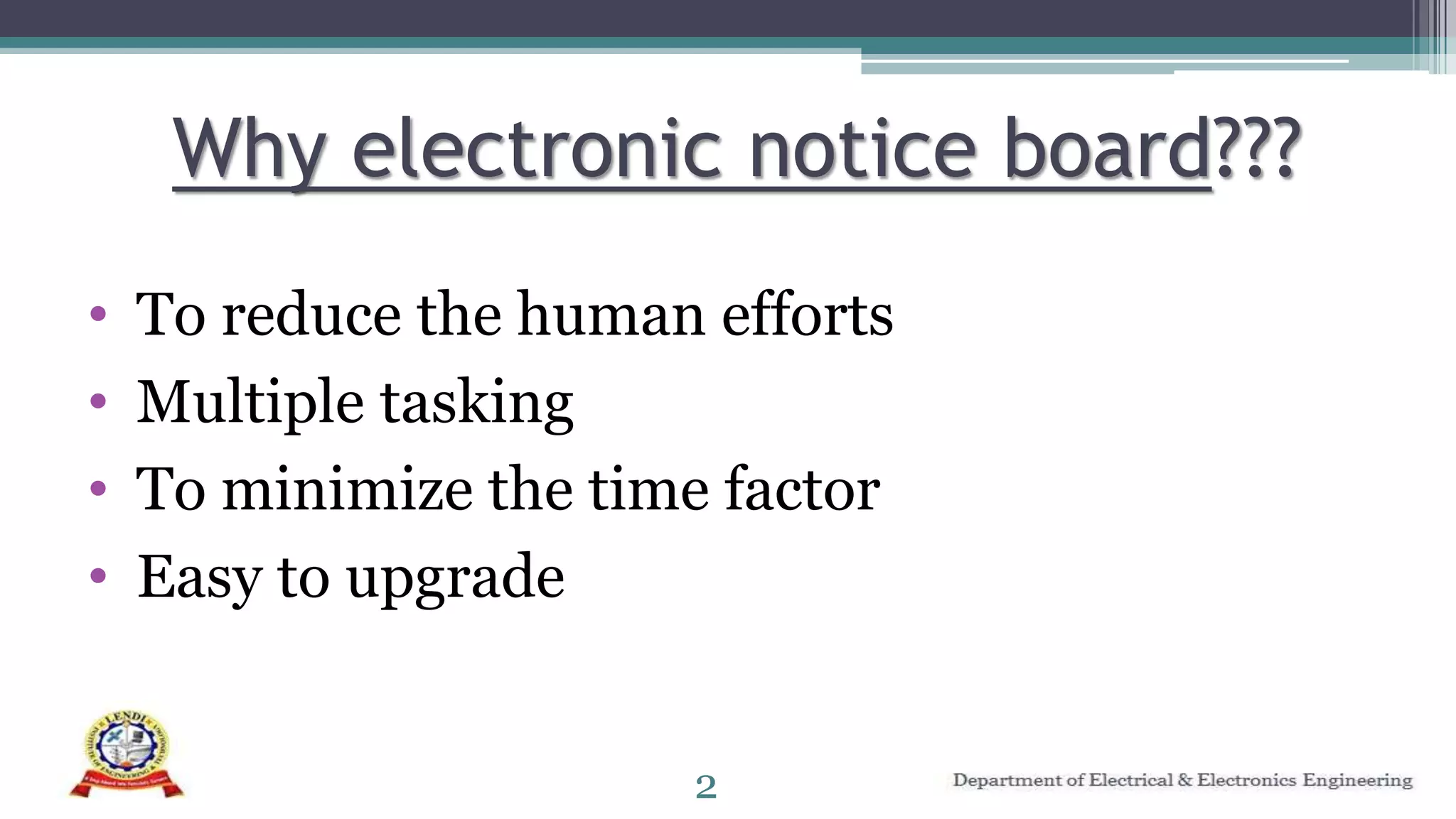 Why electronic notice board???
• To reduce the human efforts
• Multiple tasking
• To minimize the time factor
• Easy to upgrade
2
 
