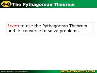 Learn  to use the Pythagorean Theorem and its converse to solve problems. The Pythagorean Theorem 