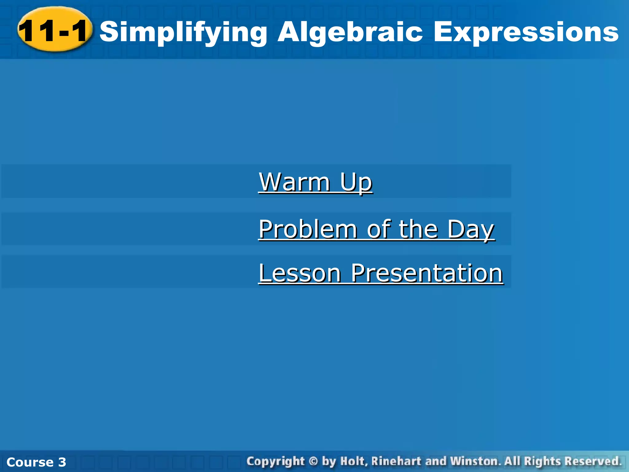 11-1 Simplifying Algebraic Expressions
Course 3
Warm UpWarm Up
Problem of the DayProblem of the Day
Lesson PresentationLesson Presentation
 