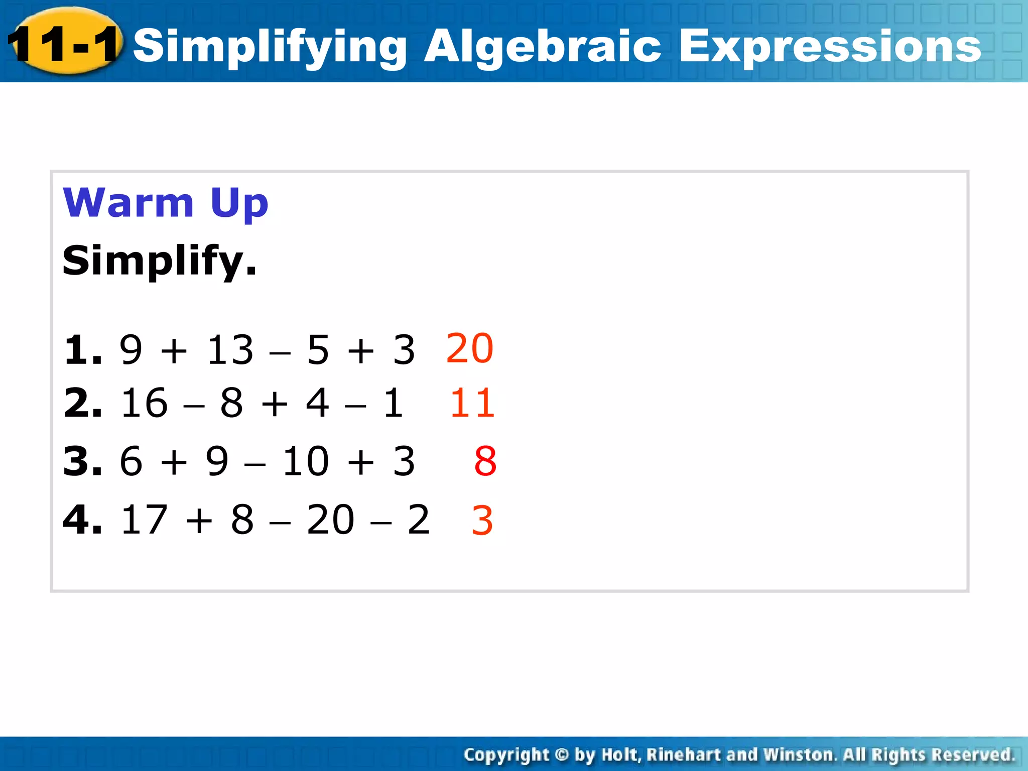 Warm Up
Simplify.
20
11
8
3
Course 3
11-1 Simplifying Algebraic Expressions
4. 17 + 8 − 20 − 2
3. 6 + 9 − 10 + 3
2. 16 − 8 + 4 − 1
1. 9 + 13 − 5 + 3
 
