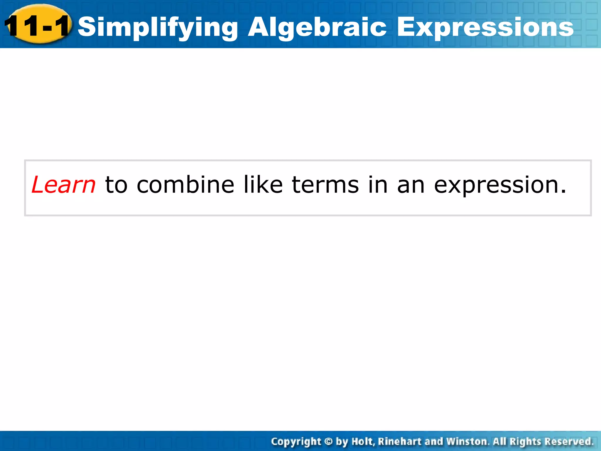 Learn to combine like terms in an expression.
11-1 Simplifying Algebraic Expressions
 