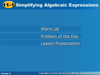 11-1 Simplifying Algebraic Expressions
Course 3
Warm UpWarm Up
Problem of the DayProblem of the Day
Lesson PresentationLesson Presentation
 