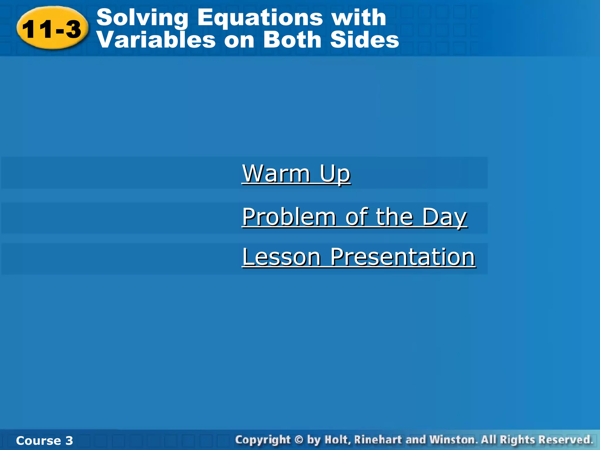 11-3
Solving Equations with
Variables on Both Sides
Course 3
Warm UpWarm Up
Problem of the DayProblem of the Day
Lesson PresentationLesson Presentation
 